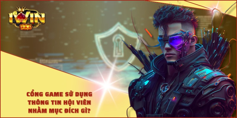 Cổng game sử dụng thông tin hội viên nhằm mục đích gì?