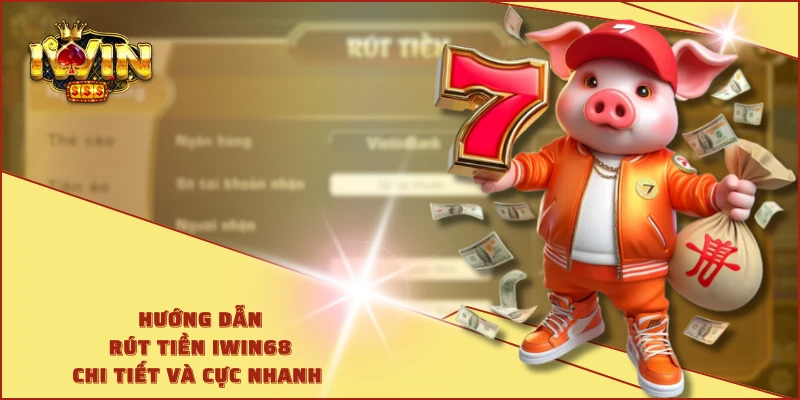 Hướng dẫn rút tiền IWIN68 chi tiết và cực nhanh 