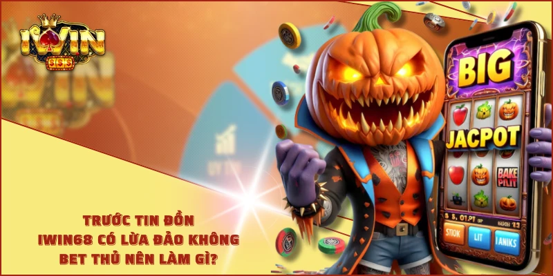 Trước tin đồn IWIN68 có lừa đảo không bet thủ nên làm gì?